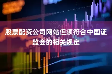 股票配资公司网站但须符合中国证监会的相关规定