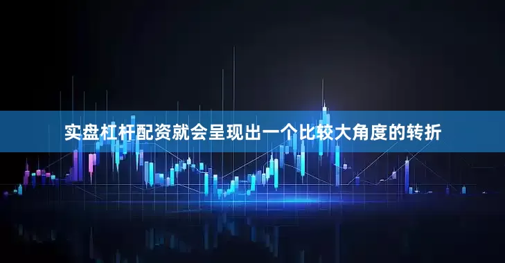 实盘杠杆配资就会呈现出一个比较大角度的转折