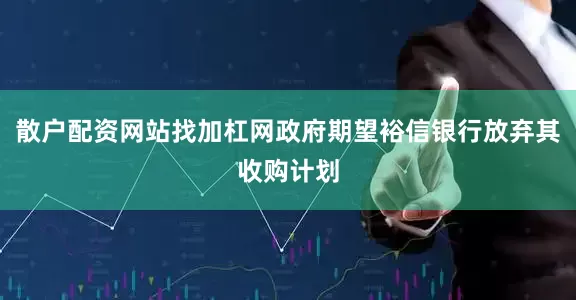 散户配资网站找加杠网政府期望裕信银行放弃其收购计划