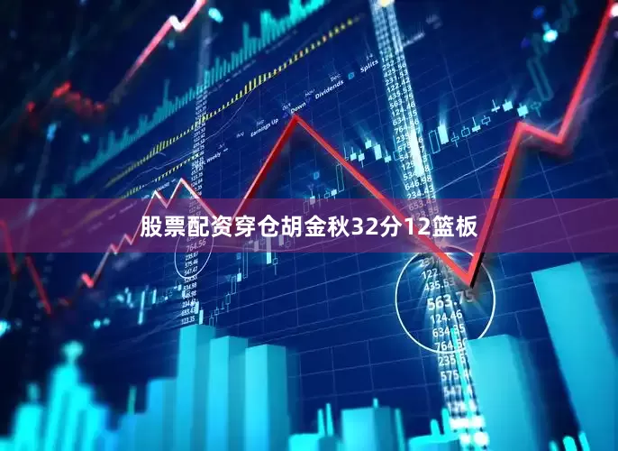股票配资穿仓胡金秋32分12篮板