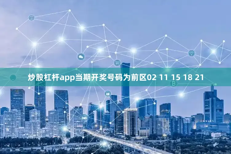 炒股杠杆app当期开奖号码为前区02 11 15 18 21