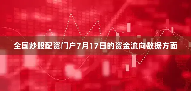 全国炒股配资门户7月17日的资金流向数据方面