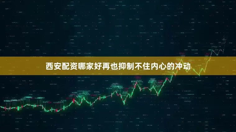 西安配资哪家好再也抑制不住内心的冲动