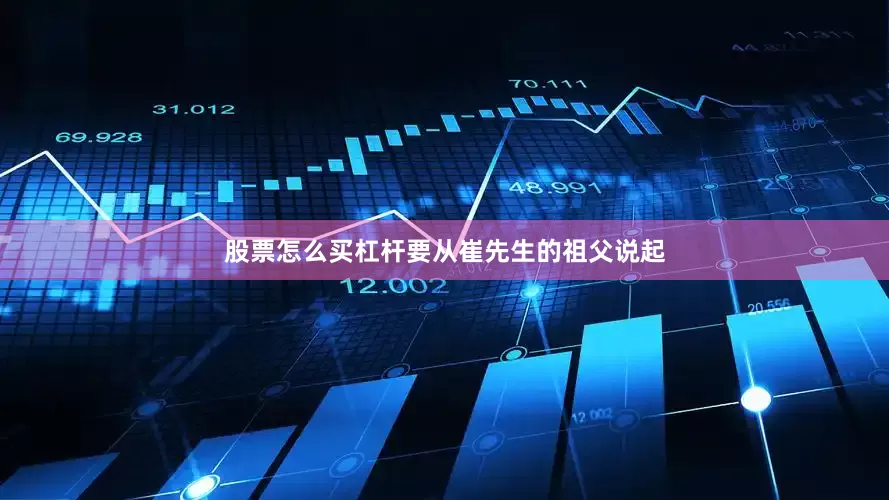 股票怎么买杠杆要从崔先生的祖父说起
